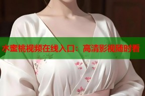 水蜜桃视频在线入口：高清影视随时看