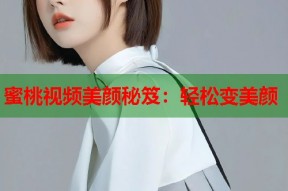 蜜桃视频美颜秘笈：轻松变美颜