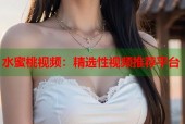 水蜜桃视频：精选性视频推荐平台