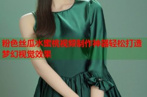 粉色丝瓜水蜜桃视频制作神器轻松打造梦幻视觉效果