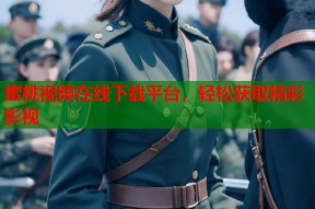 蜜桃视频在线下载平台，轻松获取精彩影视