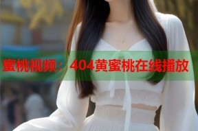 蜜桃视频：404黄蜜桃在线播放
