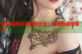 蜜桃视频贝壳视频大全：精选短视频娱乐