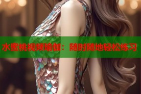 水蜜桃视频瑜伽：随时随地轻松练习