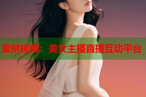 蜜桃视频：美女主播直播互动平台