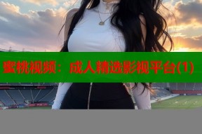 蜜桃视频：成人精选影视平台(1)