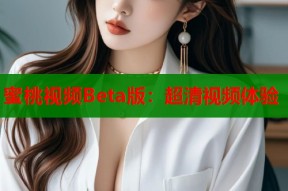 蜜桃视频Beta版：超清视频体验