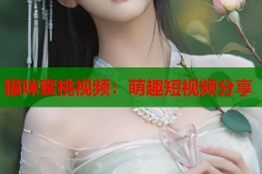 猫咪蜜桃视频：萌趣短视频分享