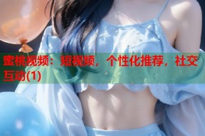 蜜桃视频：短视频，个性化推荐，社交互动(1)