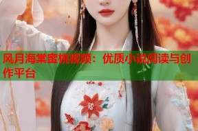 风月海棠蜜桃视频：优质小说阅读与创作平台