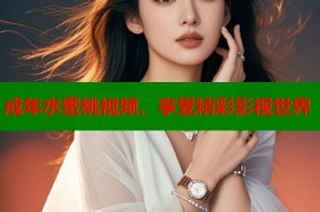 成年水蜜桃视频，享受精彩影视世界
