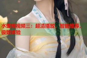 水蜜桃视频三：超清播放，智能推荐，极致体验