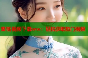 蜜桃视频下载ww：轻松获取热门视频