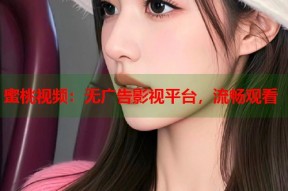 蜜桃视频：无广告影视平台，流畅观看