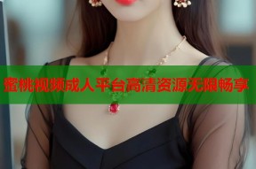蜜桃视频成人平台高清资源无限畅享