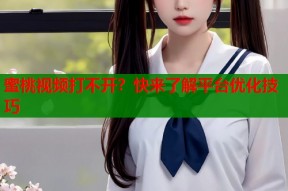 蜜桃视频打不开？快来了解平台优化技巧
