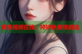 蜜桃视频在线：婷婷色蜜桃精选