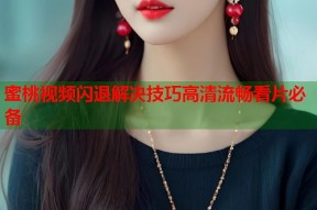 蜜桃视频闪退解决技巧高清流畅看片必备