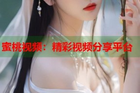 蜜桃视频：精彩视频分享平台