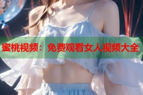 蜜桃视频：免费观看女人视频大全