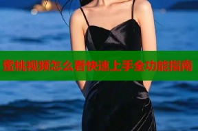 蜜桃视频怎么看快速上手全功能指南