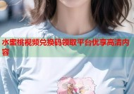 水蜜桃视频兑换码领取平台优享高清内容