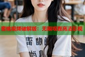 蜜桃视频破解版：无限观看高清影视
