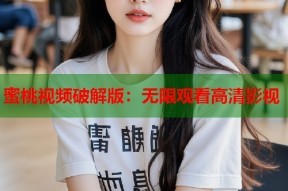 蜜桃视频破解版：无限观看高清影视