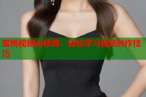 蜜桃视频必修课：轻松学习视频创作技巧