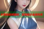 水蜜桃视频国际：直观展示全球风采