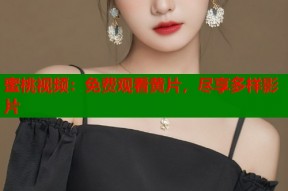 蜜桃视频：免费观看黄片，尽享多样影片