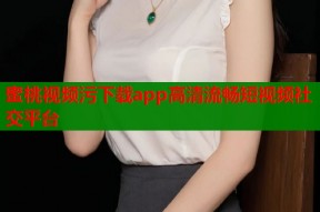 蜜桃视频污下载app高清流畅短视频社交平台