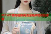 MT521蜜桃视频高清流畅体验尽在掌握