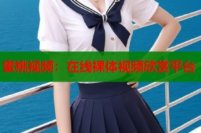 蜜桃视频：在线裸体视频欣赏平台