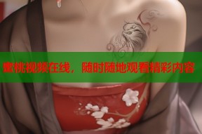 蜜桃视频在线，随时随地观看精彩内容