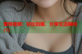 蜜桃视频：轻松拍摄，分享生活瞬间(1)