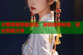 水蜜桃视频破译版：解锁视频秘密，轻松剪辑分享