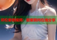 邓伦蜜桃视频：甜蜜瞬间在线分享