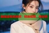 朝闻道蜜桃视频：精选视频，随时看