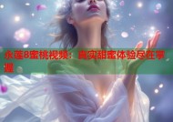 永莲8蜜桃视频：真实甜蜜体验尽在掌握