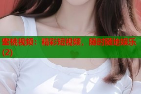 蜜桃视频：精彩短视频，随时随地娱乐(2)