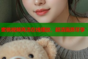 蜜桃视频高清在线播放，超清画质尽享