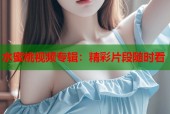 水蜜桃视频专辑：精彩片段随时看