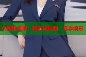 水蜜桃视频：精彩短视频，尽享娱乐