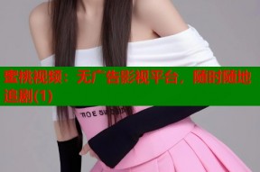 蜜桃视频：无广告影视平台，随时随地追剧(1)