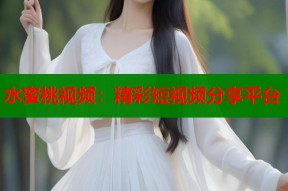 水蜜桃视频：精彩短视频分享平台