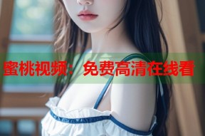蜜桃视频：免费高清在线看
