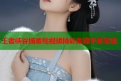 王者峡谷摘蜜桃视频精彩集锦平家呈现