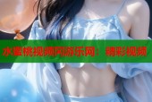 水蜜桃视频冈游乐网：精彩视频