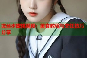 拔丝水蜜桃视频：美食教程与烹饪技巧分享